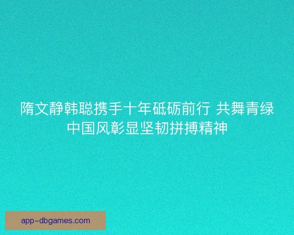 隋文静韩聪携手十年砥砺前行 共舞青绿中国风彰显坚韧拼搏精神