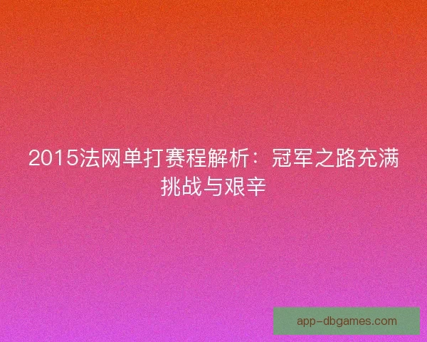 2015法网单打赛程解析：冠军之路充满挑战与艰辛