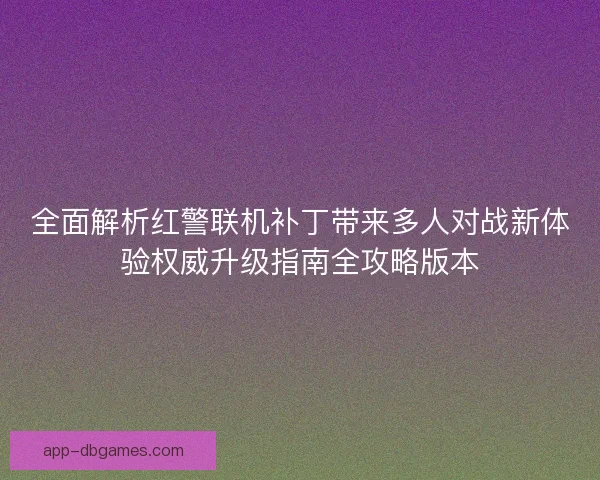 全面解析红警联机补丁带来多人对战新体验权威升级指南全攻略版本