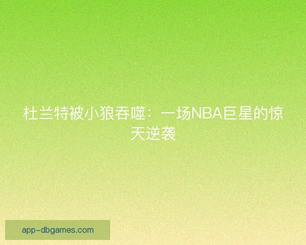 杜兰特被小狼吞噬：一场NBA巨星的惊天逆袭
