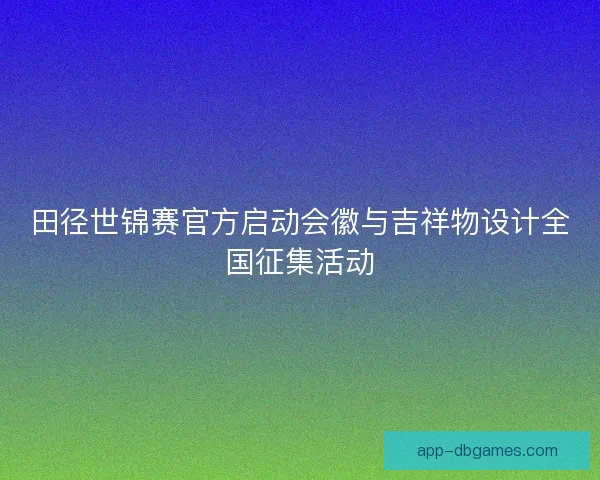 田径世锦赛官方启动会徽与吉祥物设计全国征集活动