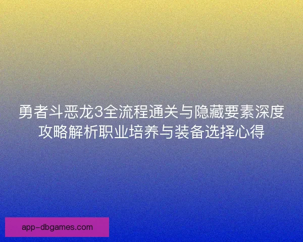 勇者斗恶龙3全流程通关与隐藏要素深度攻略解析职业培养与装备选择心得