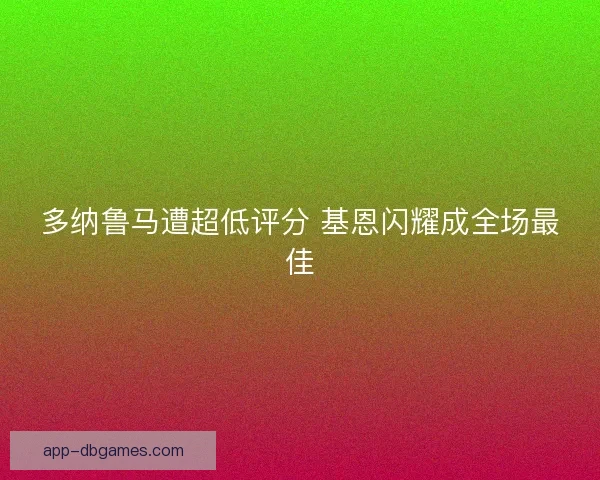 多纳鲁马遭超低评分 基恩闪耀成全场最佳