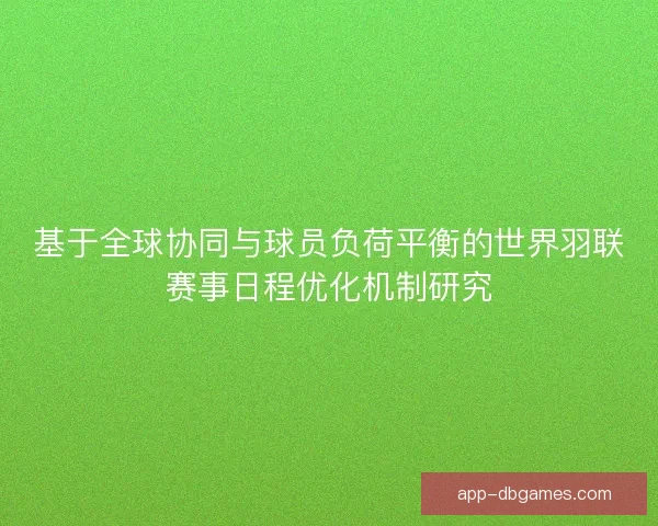 基于全球协同与球员负荷平衡的世界羽联赛事日程优化机制研究