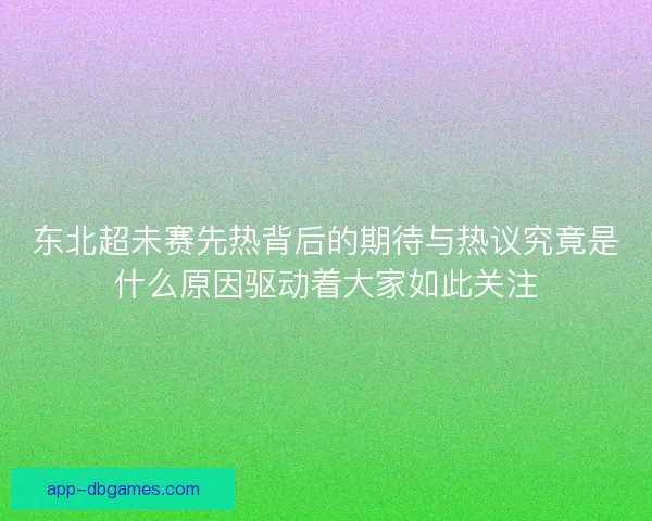 东北超未赛先热背后的期待与热议究竟是什么原因驱动着大家如此关注 东北超未赛先热背后的期待与热议究竟是什么原因驱动着大家如此关注
