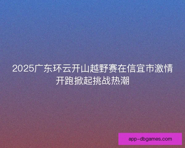2025广东环云开山越野赛在信宜市激情开跑掀起挑战热潮