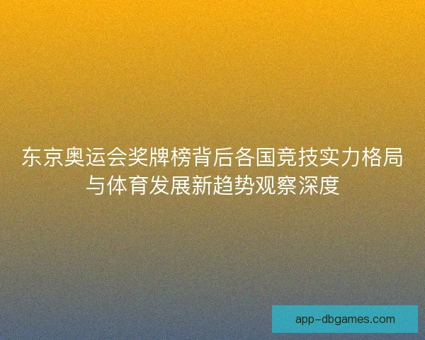东京奥运会奖牌榜背后各国竞技实力格局与体育发展新趋势观察深度