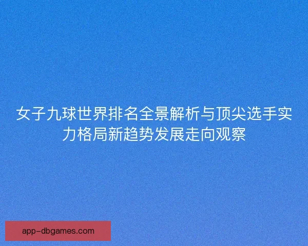 女子九球世界排名全景解析与顶尖选手实力格局新趋势发展走向观察