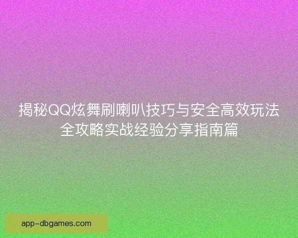 揭秘QQ炫舞刷喇叭技巧与安全高效玩法全攻略实战经验分享指南篇