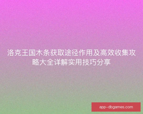 洛克王国木条获取途径作用及高效收集攻略大全详解实用技巧分享